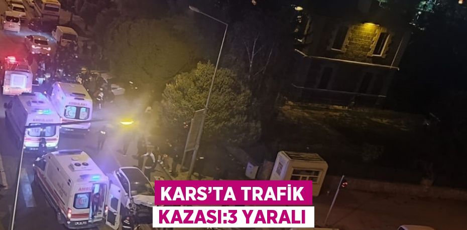 KARS’TA TRAFİK KAZASI:3 YARALI