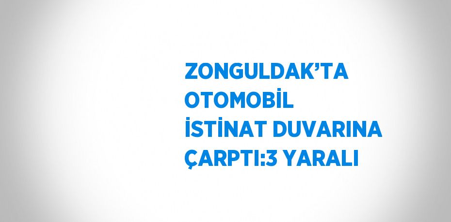 ZONGULDAK’TA OTOMOBİL İSTİNAT DUVARINA ÇARPTI:3 YARALI