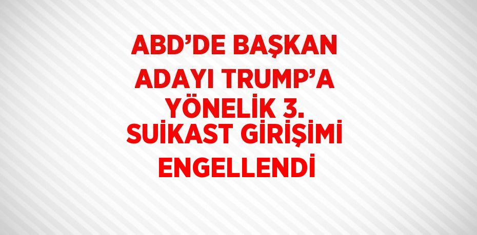 ABD’DE BAŞKAN ADAYI TRUMP’A YÖNELİK 3. SUİKAST GİRİŞİMİ ENGELLENDİ