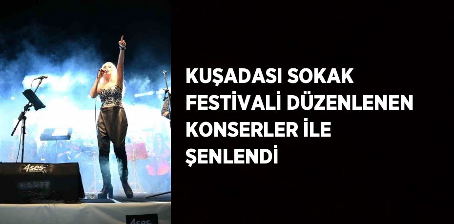 KUŞADASI SOKAK FESTİVALİ DÜZENLENEN KONSERLER İLE ŞENLENDİ