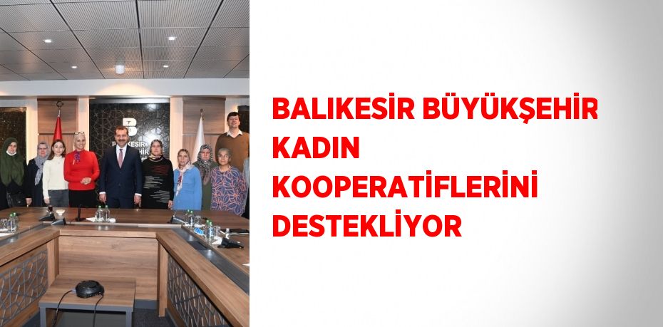 BALIKESİR BÜYÜKŞEHİR KADIN KOOPERATİFLERİNİ DESTEKLİYOR