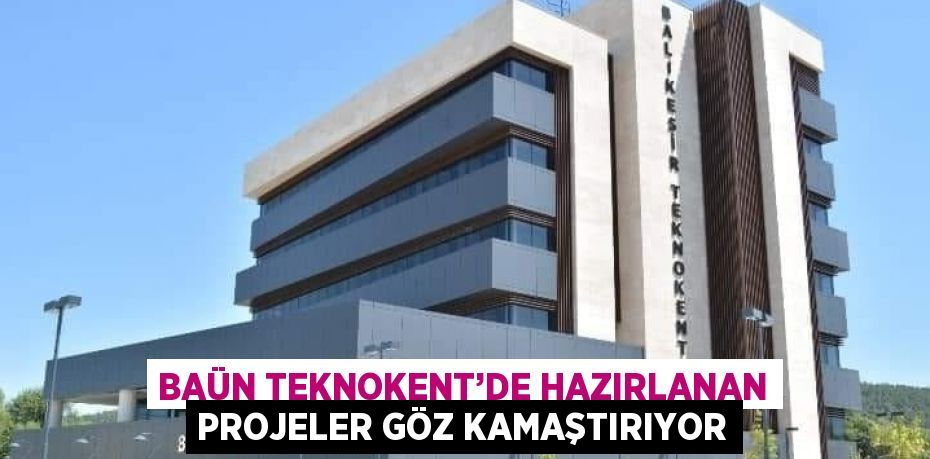 BAÜN TEKNOKENT’DE HAZIRLANAN PROJELER GÖZ KAMAŞTIRIYOR