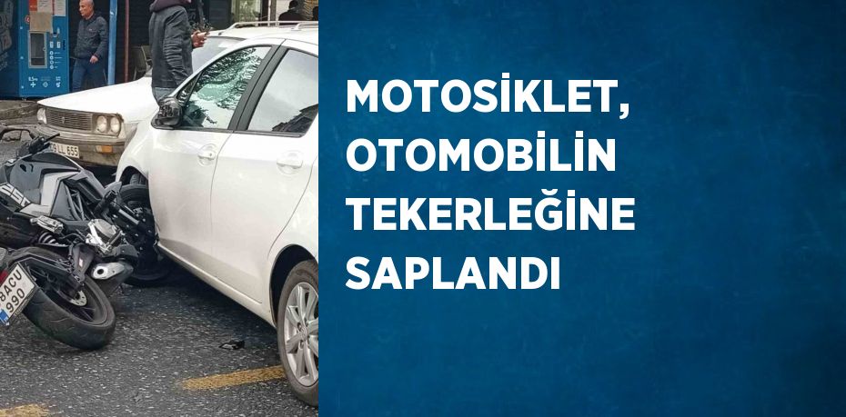 MOTOSİKLET, OTOMOBİLİN TEKERLEĞİNE SAPLANDI