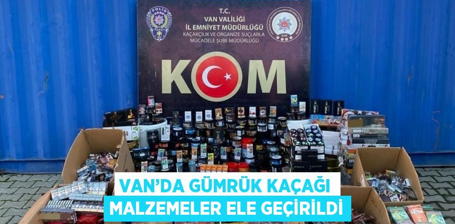 VAN’DA GÜMRÜK KAÇAĞI MALZEMELER ELE GEÇİRİLDİ