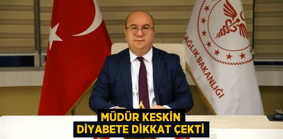 MÜDÜR KESKİN DİYABETE DİKKAT ÇEKTİ