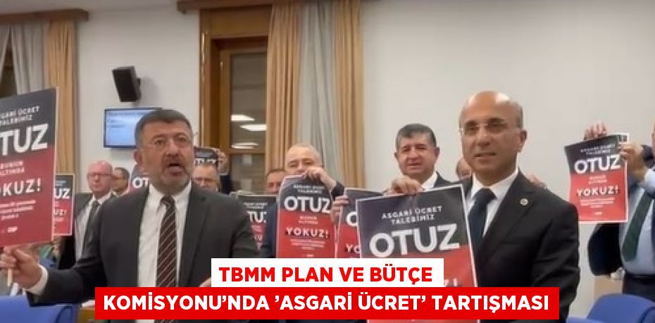 TBMM PLAN VE BÜTÇE KOMİSYONU’NDA ’ASGARİ ÜCRET’ TARTIŞMASI