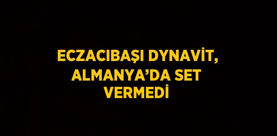 ECZACIBAŞI DYNAVİT, ALMANYA’DA SET VERMEDİ