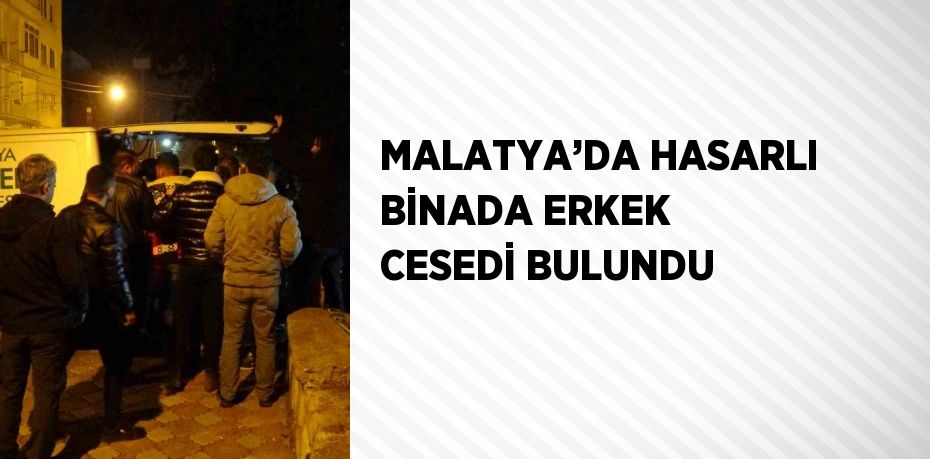 MALATYA’DA HASARLI BİNADA ERKEK CESEDİ BULUNDU