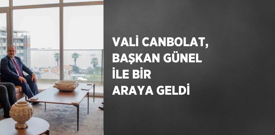 VALİ CANBOLAT, BAŞKAN GÜNEL İLE BİR ARAYA GELDİ