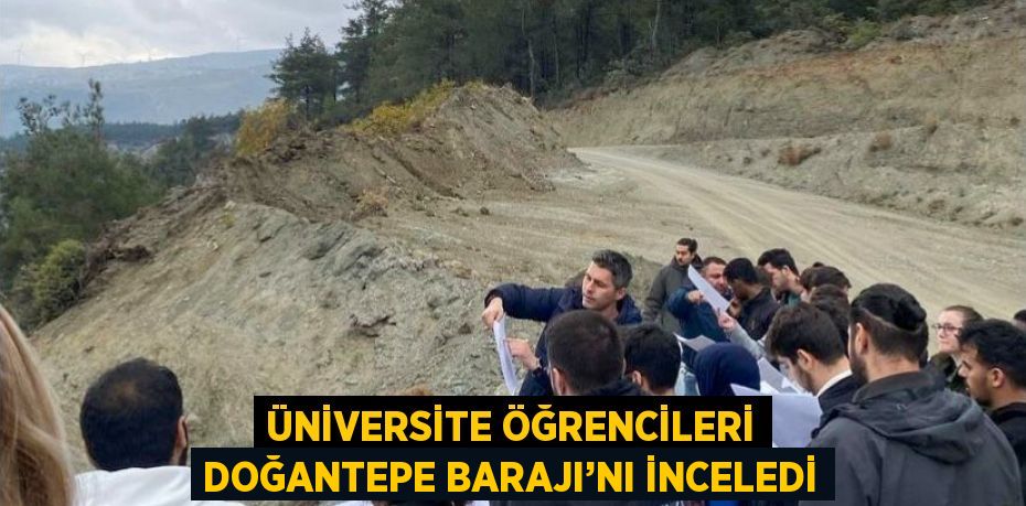 ÜNİVERSİTE ÖĞRENCİLERİ DOĞANTEPE BARAJI’NI İNCELEDİ