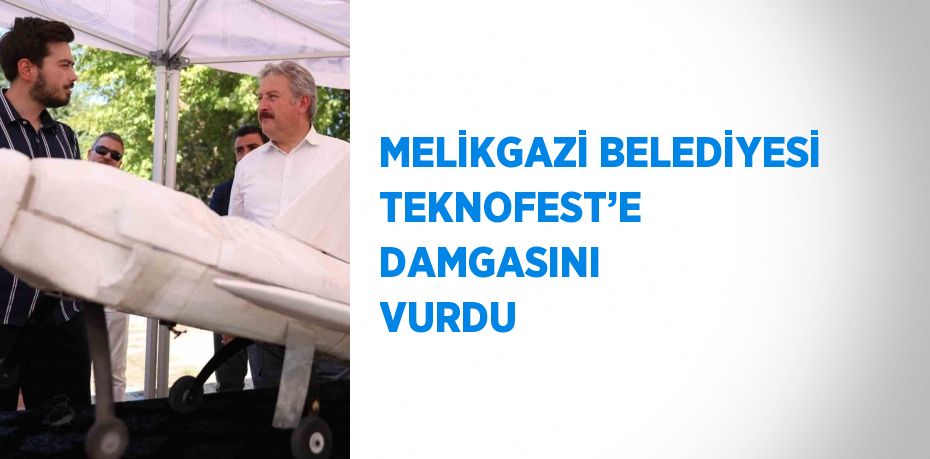 MELİKGAZİ BELEDİYESİ TEKNOFEST’E DAMGASINI VURDU