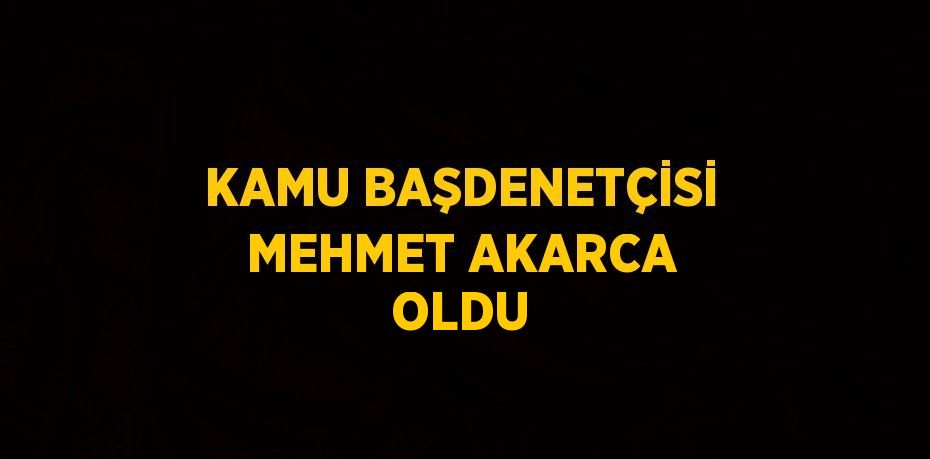 KAMU BAŞDENETÇİSİ MEHMET AKARCA OLDU