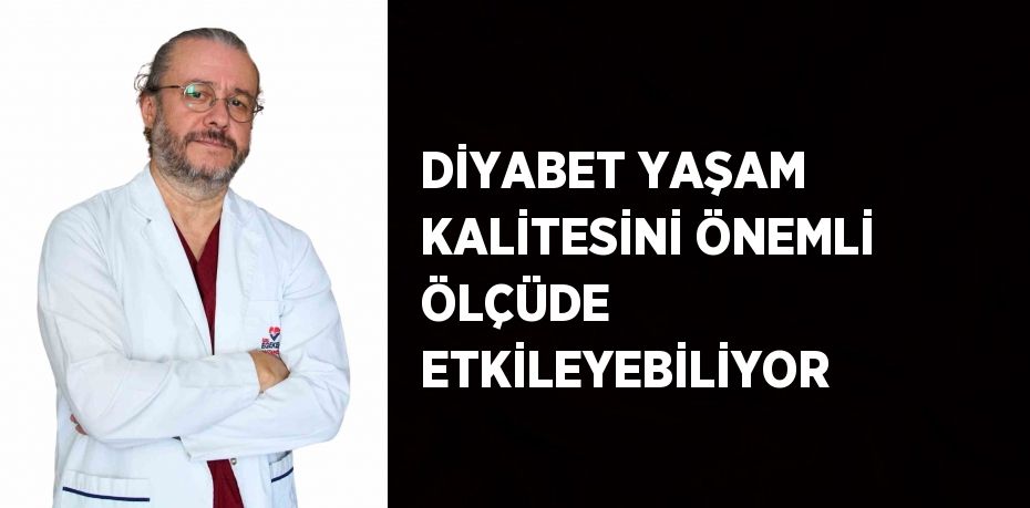 DİYABET YAŞAM KALİTESİNİ ÖNEMLİ ÖLÇÜDE ETKİLEYEBİLİYOR