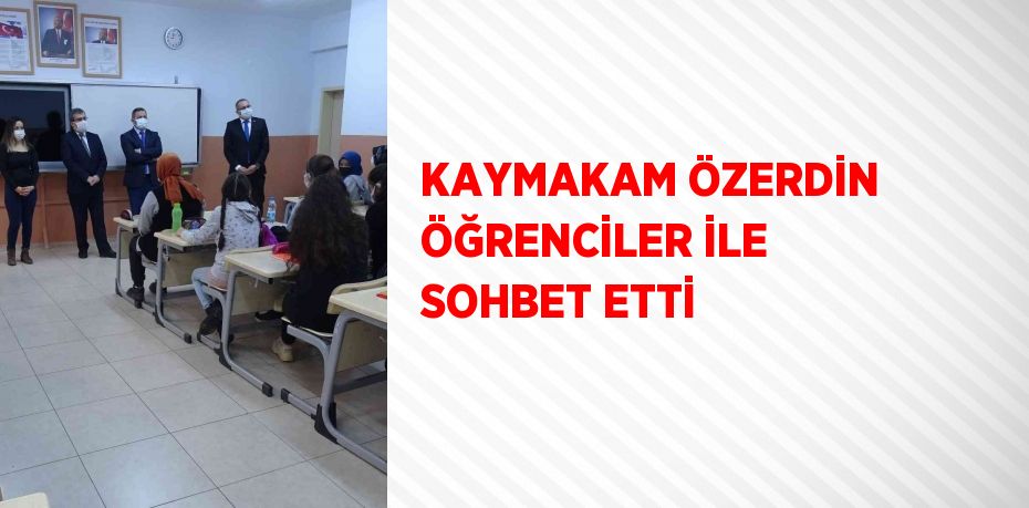 KAYMAKAM ÖZERDİN ÖĞRENCİLER İLE SOHBET ETTİ