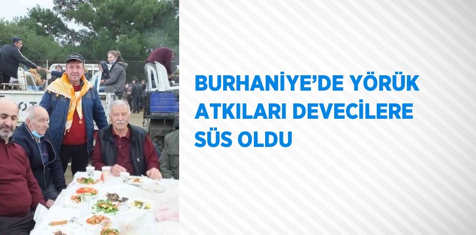 BURHANİYE’DE YÖRÜK ATKILARI DEVECİLERE SÜS OLDU