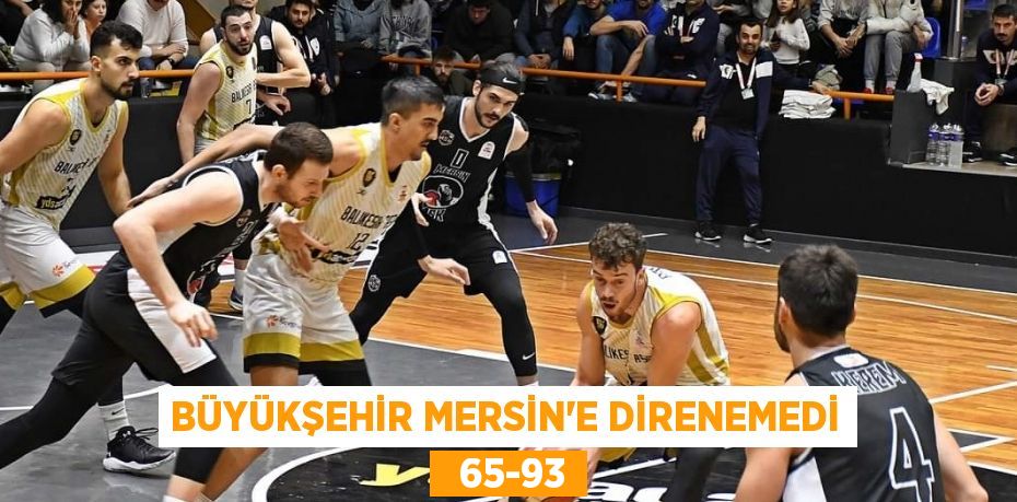 BÜYÜKŞEHİR MERSİN’E DİRENEMEDİ   65-93