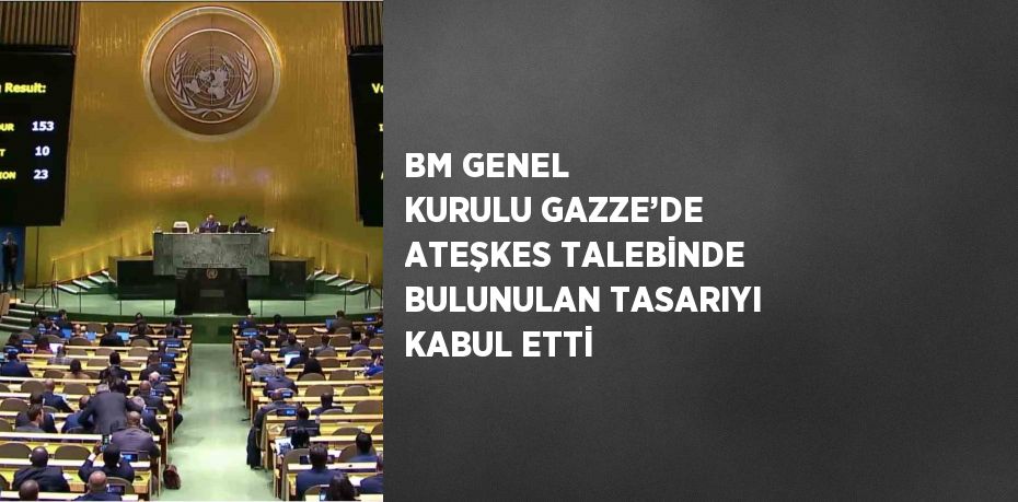 BM GENEL KURULU GAZZE’DE ATEŞKES TALEBİNDE BULUNULAN TASARIYI KABUL ETTİ