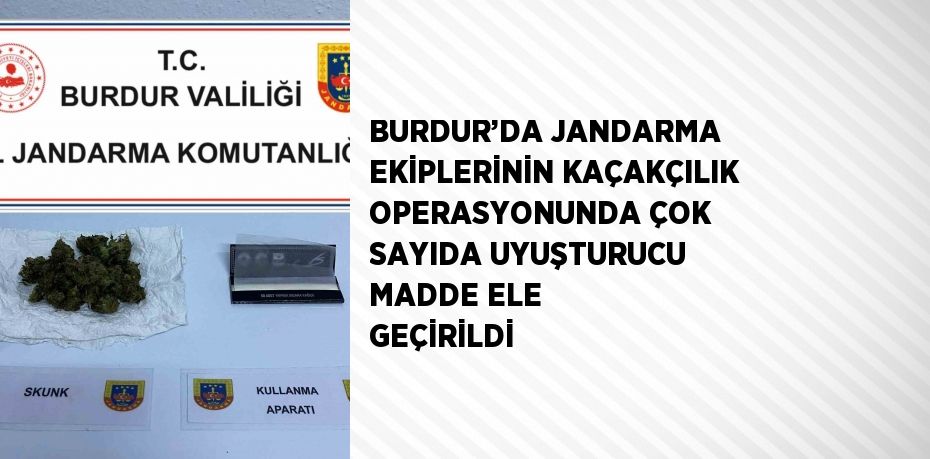 BURDUR’DA JANDARMA EKİPLERİNİN KAÇAKÇILIK OPERASYONUNDA ÇOK SAYIDA UYUŞTURUCU MADDE ELE GEÇİRİLDİ