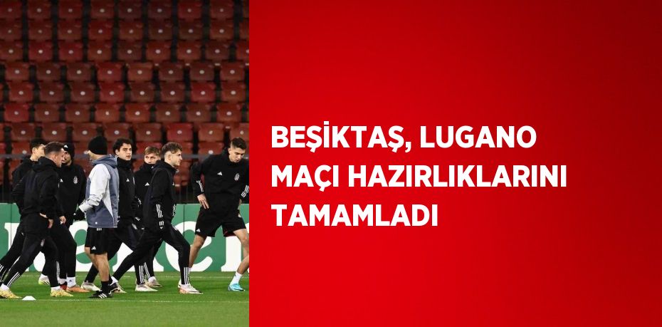 BEŞİKTAŞ, LUGANO MAÇI HAZIRLIKLARINI TAMAMLADI