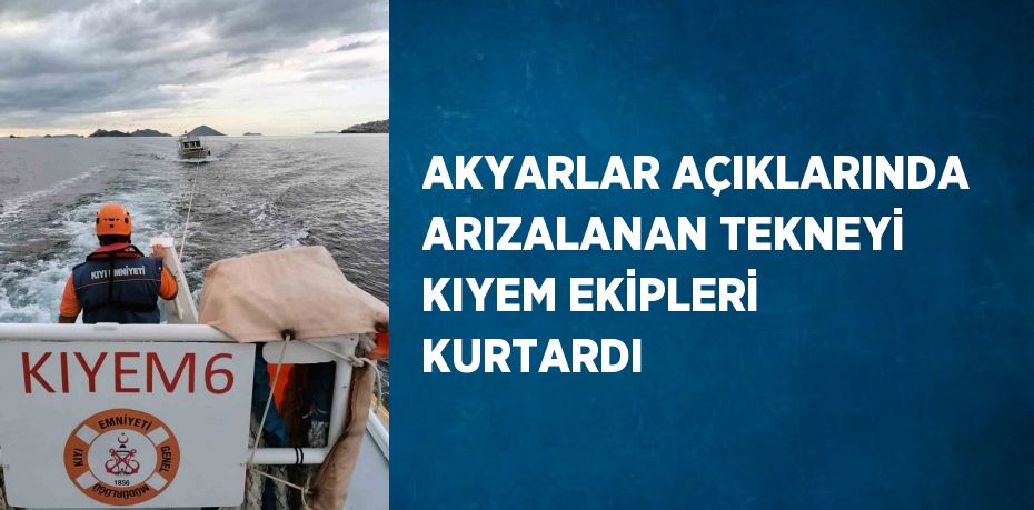 AKYARLAR AÇIKLARINDA ARIZALANAN TEKNEYİ KIYEM EKİPLERİ KURTARDI