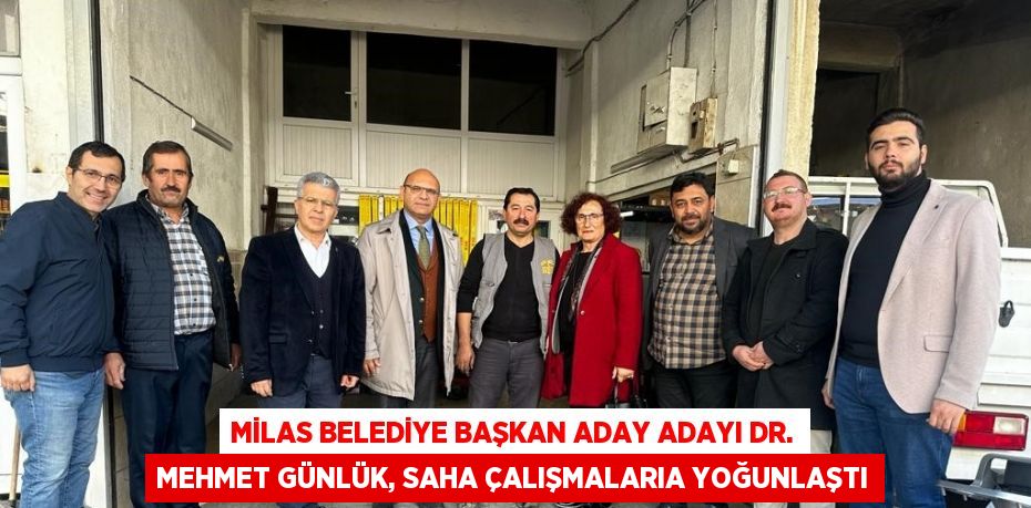 MİLAS BELEDİYE BAŞKAN ADAY ADAYI DR. MEHMET GÜNLÜK, SAHA ÇALIŞMALARIA YOĞUNLAŞTI