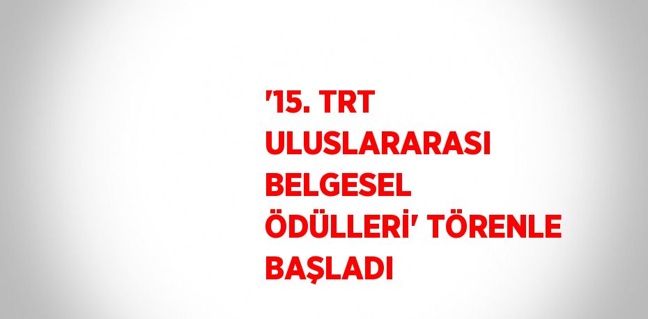 '15. TRT ULUSLARARASI BELGESEL ÖDÜLLERİ' TÖRENLE BAŞLADI