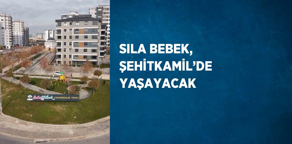 SILA BEBEK, ŞEHİTKAMİL’DE YAŞAYACAK