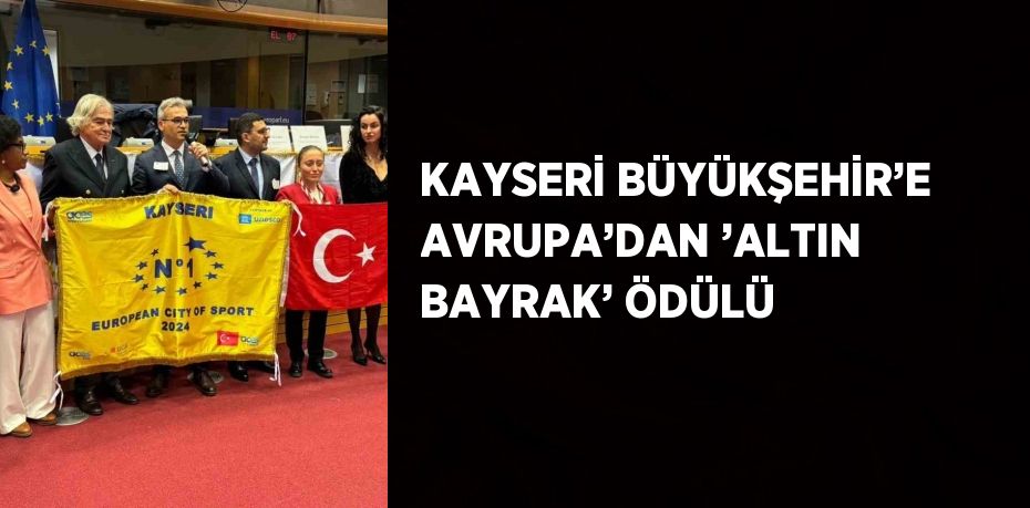 KAYSERİ BÜYÜKŞEHİR’E AVRUPA’DAN ’ALTIN BAYRAK’ ÖDÜLÜ