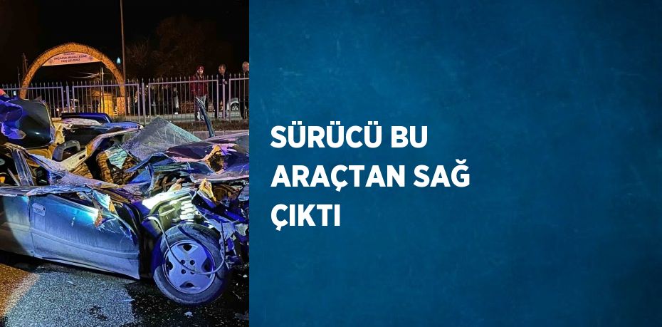 SÜRÜCÜ BU ARAÇTAN SAĞ ÇIKTI