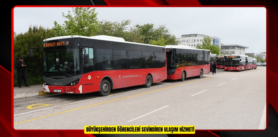 BÜYÜKŞEHİRDEN ÖĞRENCİLERİ SEVİNDİREN ULAŞIM HİZMETİ