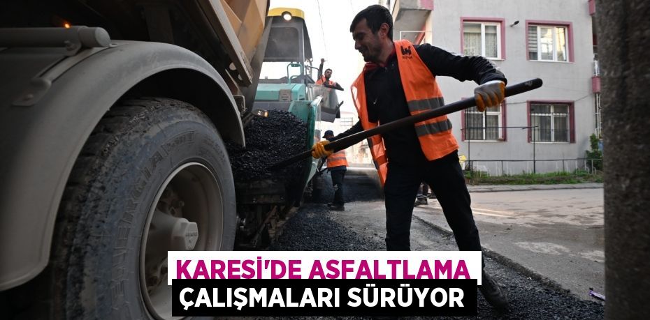 KARESİ’DE ASFALTLAMA ÇALIŞMALARI SÜRÜYOR