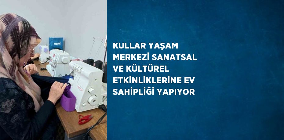 KULLAR YAŞAM MERKEZİ SANATSAL VE KÜLTÜREL ETKİNLİKLERİNE EV SAHİPLİĞİ YAPIYOR