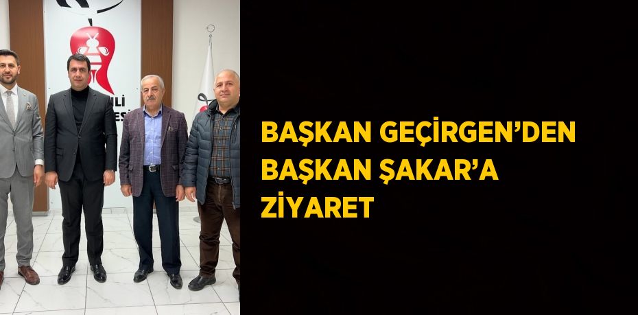 BAŞKAN GEÇİRGEN’DEN BAŞKAN ŞAKAR’A ZİYARET