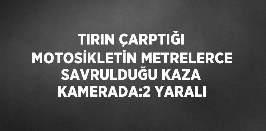 TIRIN ÇARPTIĞI MOTOSİKLETİN METRELERCE SAVRULDUĞU KAZA KAMERADA:2 YARALI