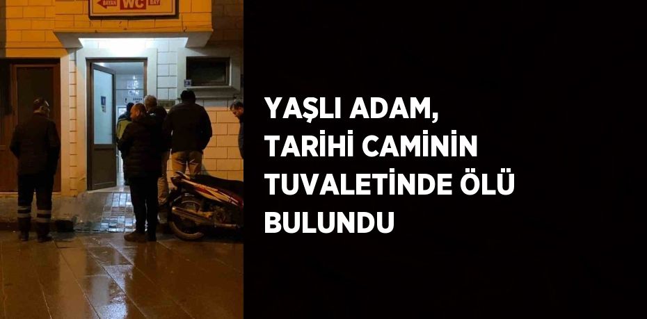 YAŞLI ADAM, TARİHİ CAMİNİN TUVALETİNDE ÖLÜ BULUNDU