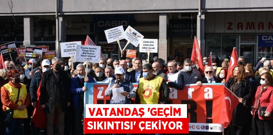 VATANDAŞ ‘GEÇİM SIKINTISI’ ÇEKİYOR