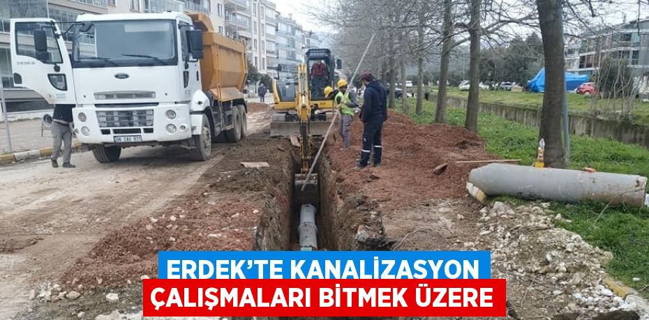 ERDEK’TE KANALİZASYON ÇALIŞMALARI BİTMEK ÜZERE