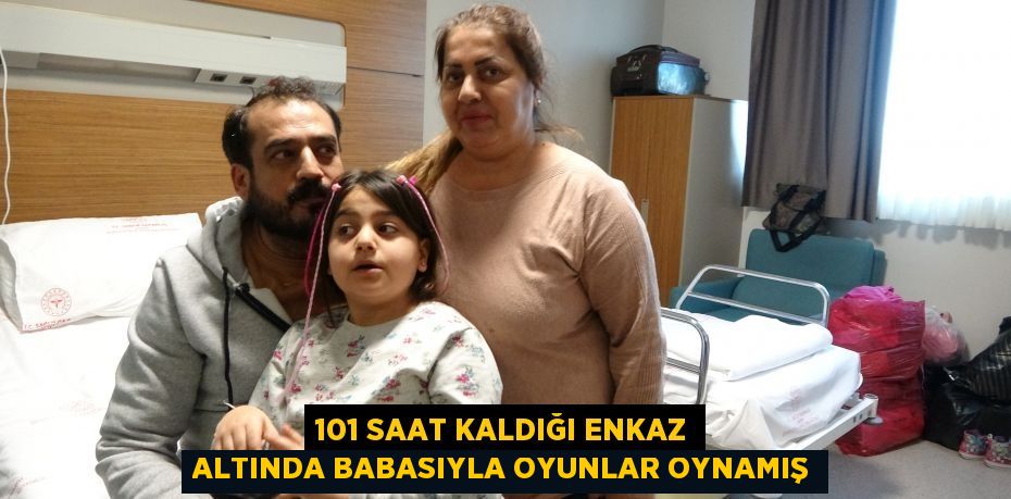 101 saat kaldığı enkaz altında babasıyla oyunlar oynamış