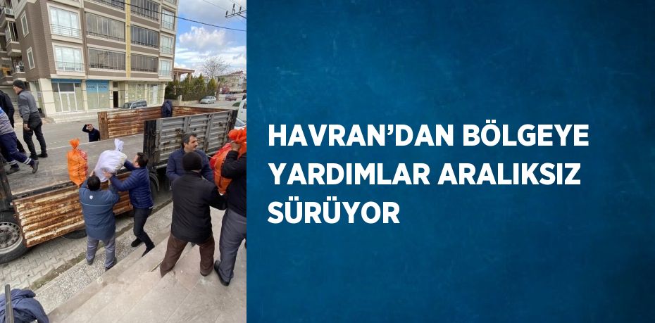 HAVRAN’DAN BÖLGEYE YARDIMLAR ARALIKSIZ SÜRÜYOR