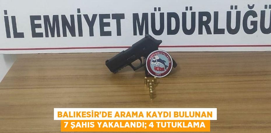 Balıkesir’de arama kaydı bulunan 7 şahıs yakalandı; 4 tutuklama