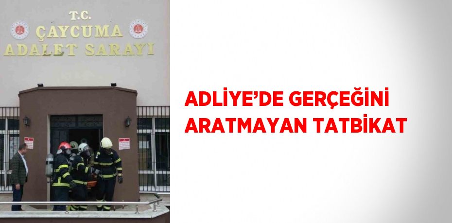 ADLİYE’DE GERÇEĞİNİ ARATMAYAN TATBİKAT