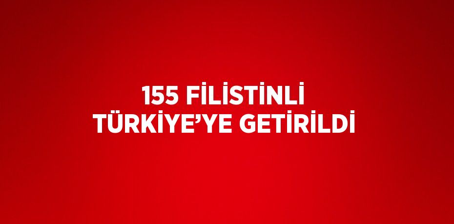 155 FİLİSTİNLİ TÜRKİYE’YE GETİRİLDİ