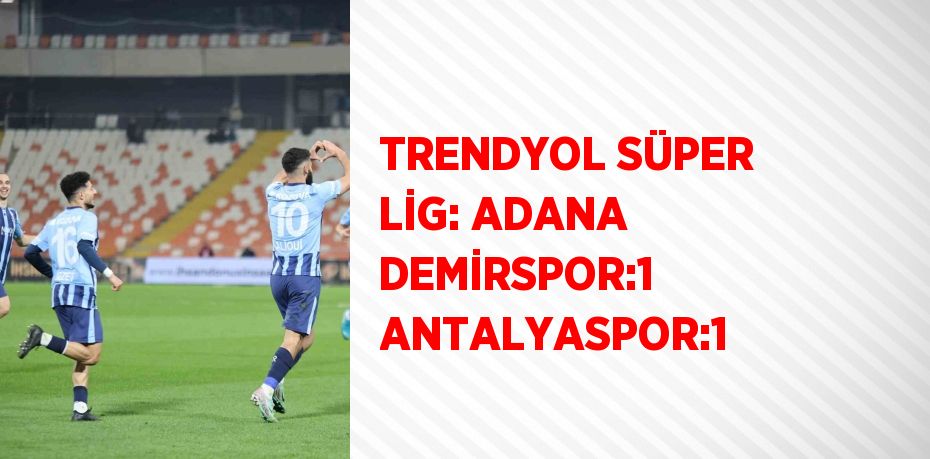 TRENDYOL SÜPER LİG: ADANA DEMİRSPOR:1 ANTALYASPOR:1