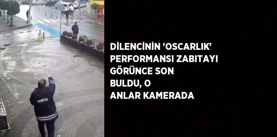 DİLENCİNİN 'OSCARLIK' PERFORMANSI ZABITAYI GÖRÜNCE SON BULDU, O ANLAR KAMERADA