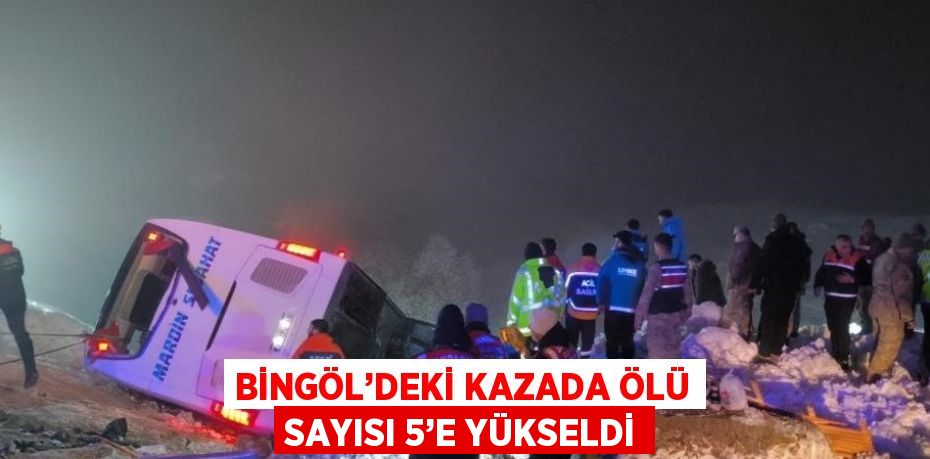 BİNGÖL’DEKİ KAZADA ÖLÜ SAYISI 5’E YÜKSELDİ