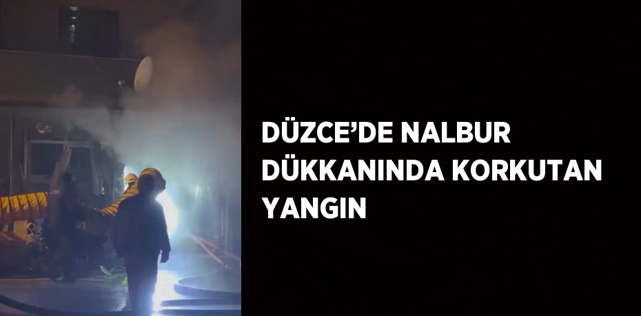 DÜZCE’DE NALBUR DÜKKANINDA KORKUTAN YANGIN