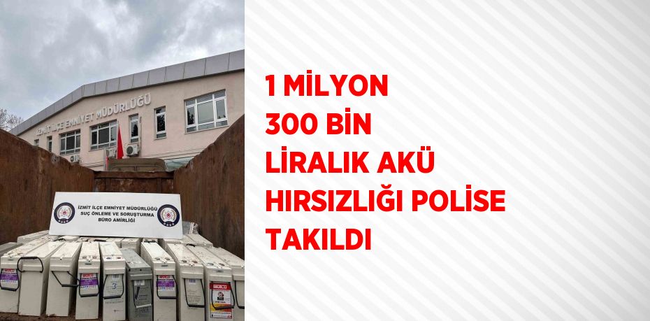 1 MİLYON 300 BİN LİRALIK AKÜ HIRSIZLIĞI POLİSE TAKILDI