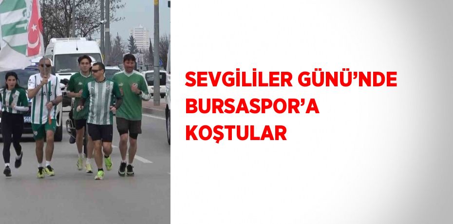 SEVGİLİLER GÜNÜ’NDE BURSASPOR’A KOŞTULAR