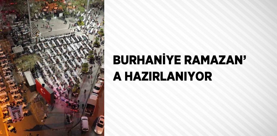 BURHANİYE RAMAZAN’ A HAZIRLANIYOR