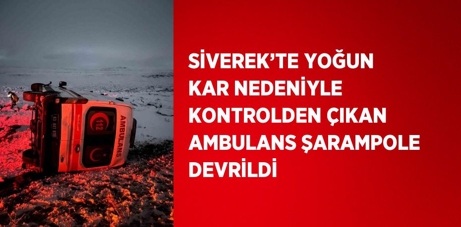 SİVEREK’TE YOĞUN KAR NEDENİYLE KONTROLDEN ÇIKAN AMBULANS ŞARAMPOLE DEVRİLDİ